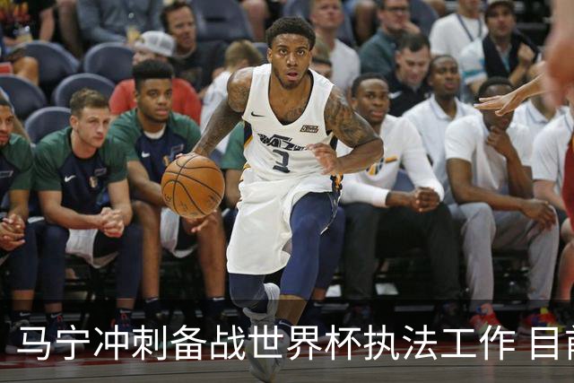 马宁冲刺备战世界杯执法工作 目前身体状态良好